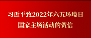 習近平致2022年六五環(huán)境日國家主場(chǎng)活動(dòng)的賀信